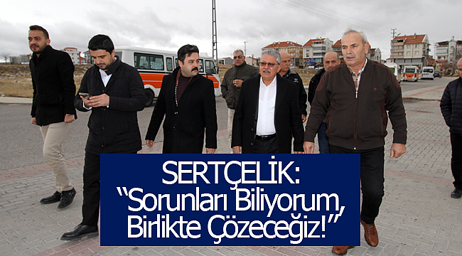 Sertçelik: "sorunları biliyorum, birlikte çözeceğiz!" 