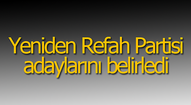 Yeniden refah partisi, adaylarını belirledi