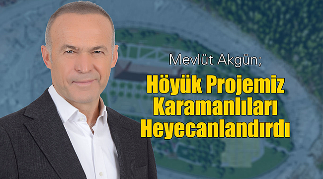 Akgün; 'Höyük Projesi' Karamanlıları heyecanlandırdı