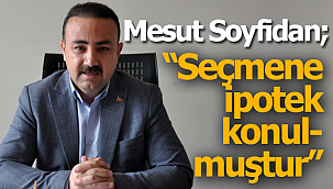 Soyfidan; "seçmene ipotek konmuştur"