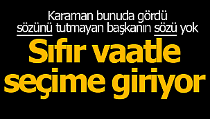 Sözünü tutmayan başkanın sözü yok. Sıfır vaatle seçime gidiyor!