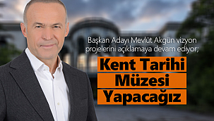 Akgün; "Kent Tarihi Müzesi" Yapacağız