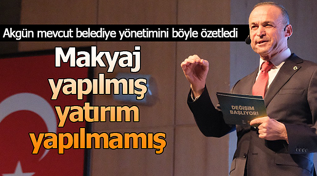 Akgün; "Makyaj yapılmış yatırım yapılmamış"