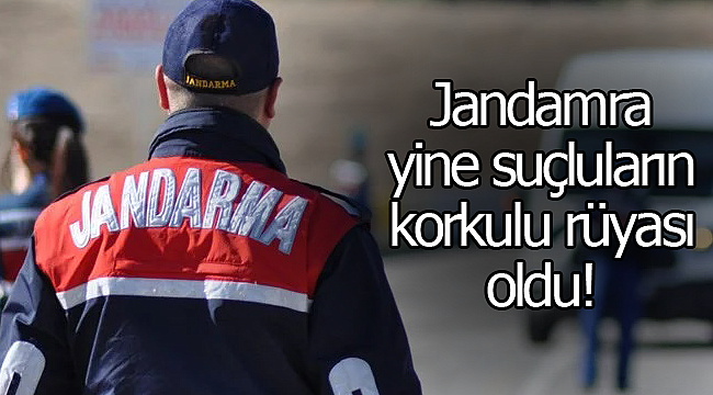 Jandarma yine suçluların korkulu rüyası oldu