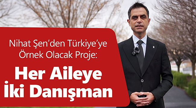 Nihat Şen'den Türkiye'ye örnek olacak proje: her aileye iki danışman