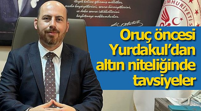 Oruç öncesi Yurdakul'dan tavsiyeler