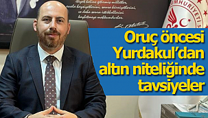 Oruç öncesi Yurdakul'dan tavsiyeler