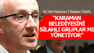Öztürk; Karaman Belediyesini silahlı gruplar mı yönetiyor